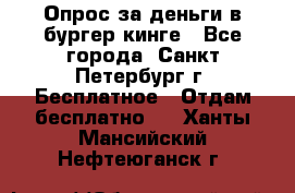 Опрос за деньги в бургер кинге - Все города, Санкт-Петербург г. Бесплатное » Отдам бесплатно   . Ханты-Мансийский,Нефтеюганск г.